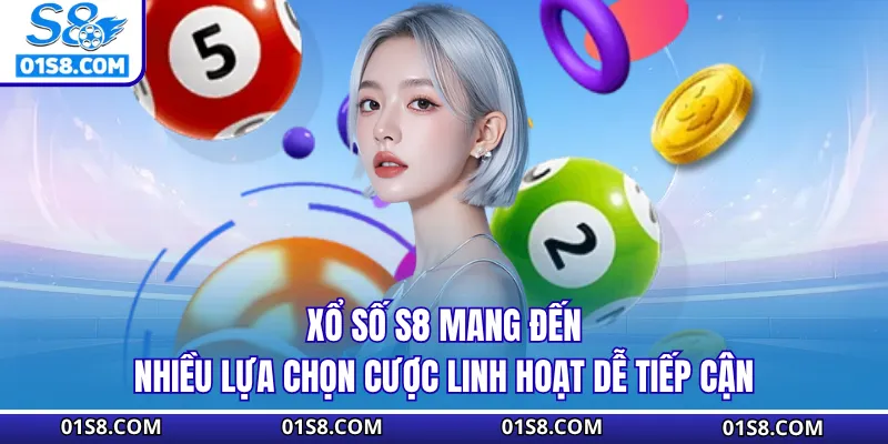 Xổ số S8 mang đến nhiều lựa chọn cược linh hoạt dễ tiếp cận